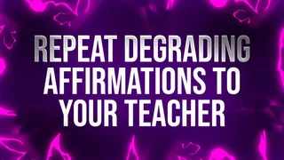 Repeat Degrading Affirmations to your Teacher