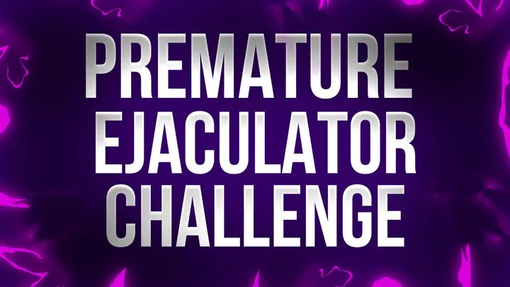 Premature Ejaculator Challenge - If You Cum, You Tribute!