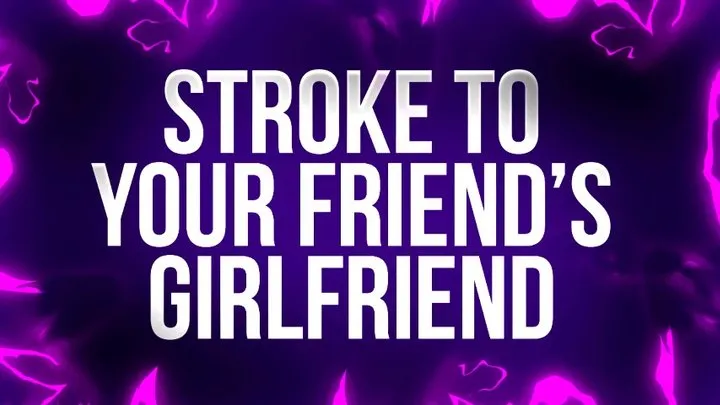 Stroke To Your Friend's Girlfriend!