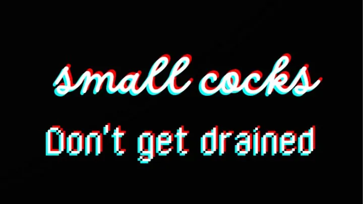 Small Cocks Don't Get Drained!