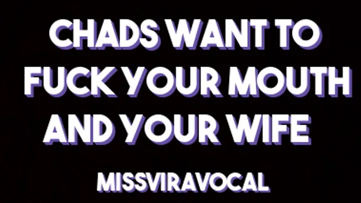 Chads want to fuck your mouth and your wife