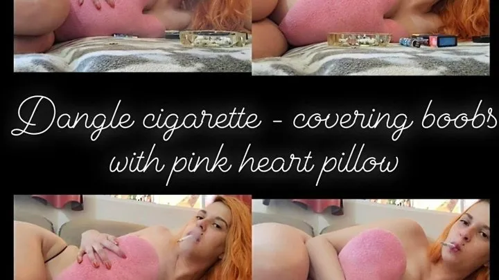 Dangle cigarette - Smoking covering my boobs with heart pillow