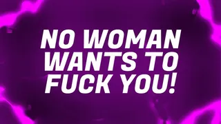 No Woman Wants to FUCK You!