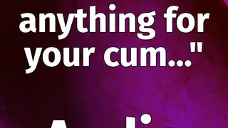 "I'll do anything for your cum" | AUDIO