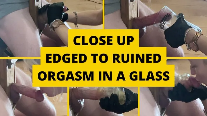 Close up - Edged to Ruined Orgasm in a glass