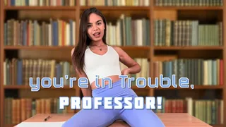 you're in Trouble, professor