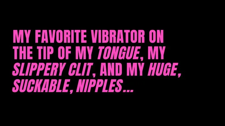 Vibrator on my Tongue, my Clit, and my Nipples