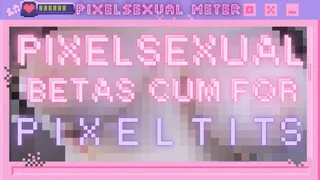 pixelsexual betas cum for pixel tits!