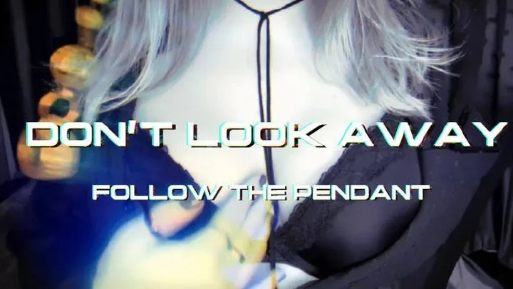 DON'T LOOK AWAY FOLLOW THE PENDANT