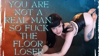 You Are Not a Real Man, So Fuck the Floor, Loser!