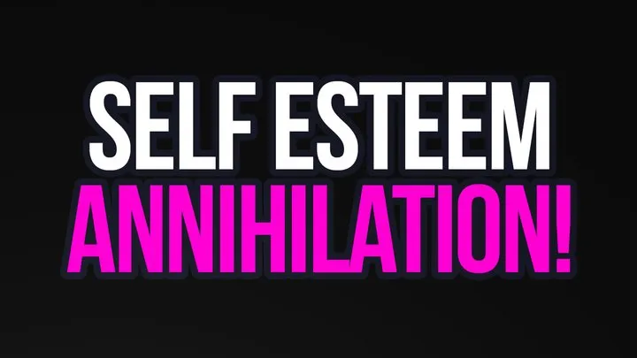 Self-Esteem Annihilation!