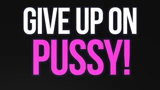 Give Up On Pussy Loser!