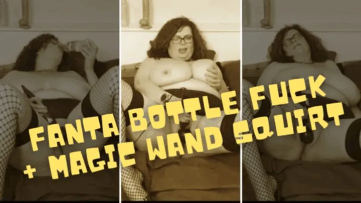 Fanta Bottle Fuck + Magic Wand Squirt