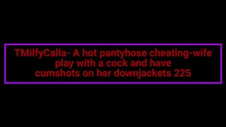 MilfyCalla- A hot pantyhose cheating-wife play with a cock and have cumshots on her downjackets 225