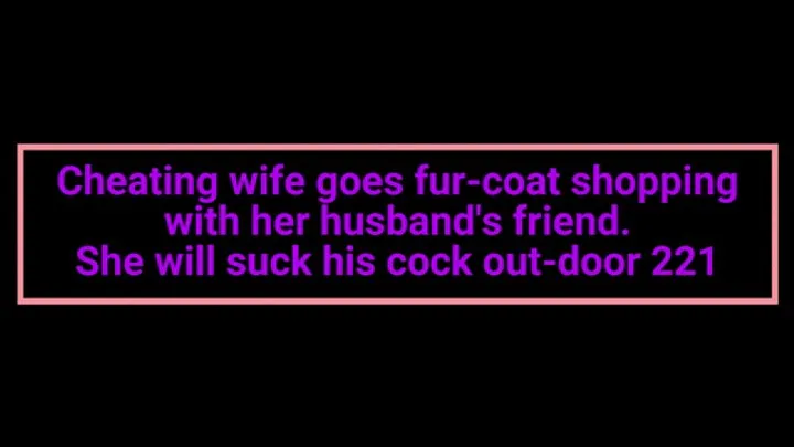 Cheating wife goes fur-coat shopping with her husband's friend She will suck his cock out-door 221