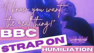 I Know You Want The Real Thing! BBC Strap On Humiliation