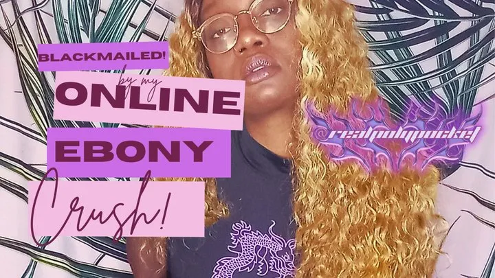 Blackmailed By My Online Crush! Ebony Findom