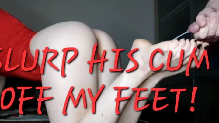 SLURP HIS CUM OFF MY FEET!