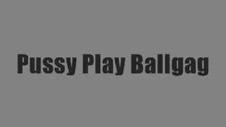 Ball Gag Pussy Play