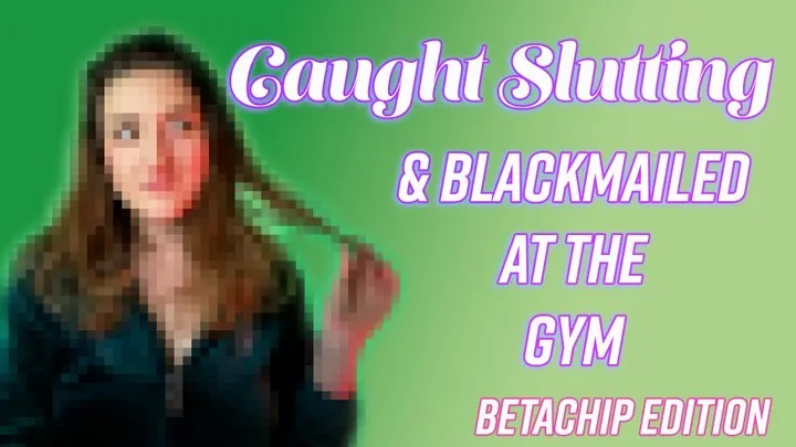 CAUGHT Slut-ing at the Gym Blackmail-Fantasy (BETACHIP EDITION)