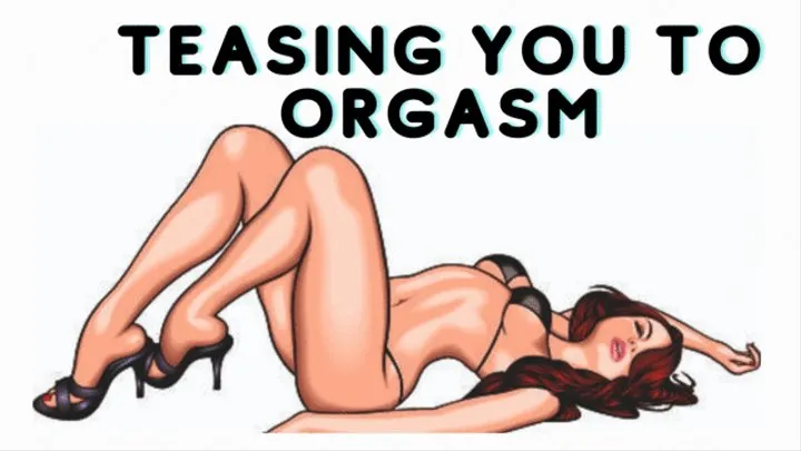 TEASING YOU TO ORGASM