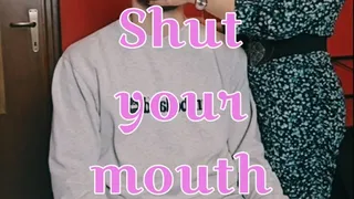 SHUT YOUR MOUTH