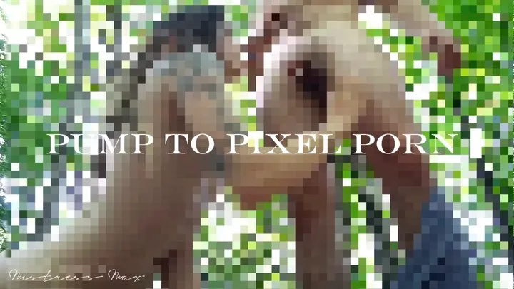 Pump to Pixel Porn