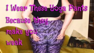 I Wear These Yoga Pants Because They Make You Weak