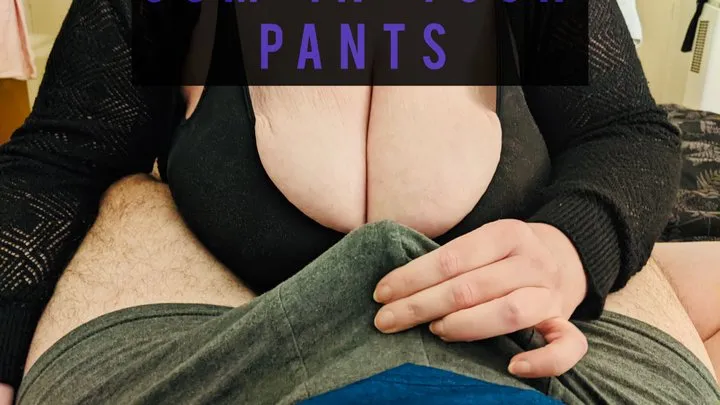 Cum In Your Pants