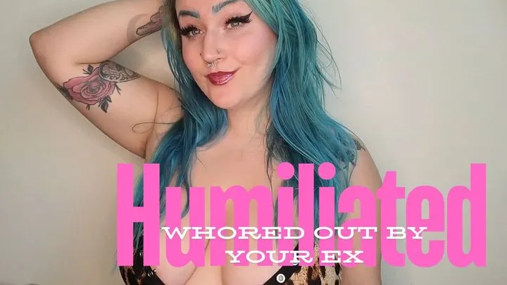 Humiliated and Whored Out by your EX