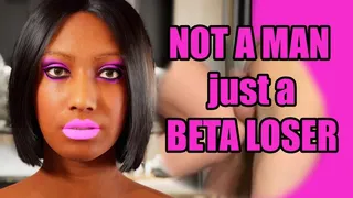 You´re NOT A MAN, just a BETA LOSER