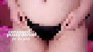 CENSORED PUSSY DENIAL FOR VIRGINS