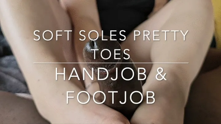 Soft Soles Pretty Toes - Handjob &amp;amp; Footjob