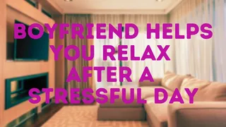 BOYFRIEND HELPS YOU RELAX AFTER A STRESSFUL DAY