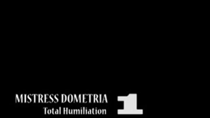 Mistress Dometria - Total Humiliation - Part 1