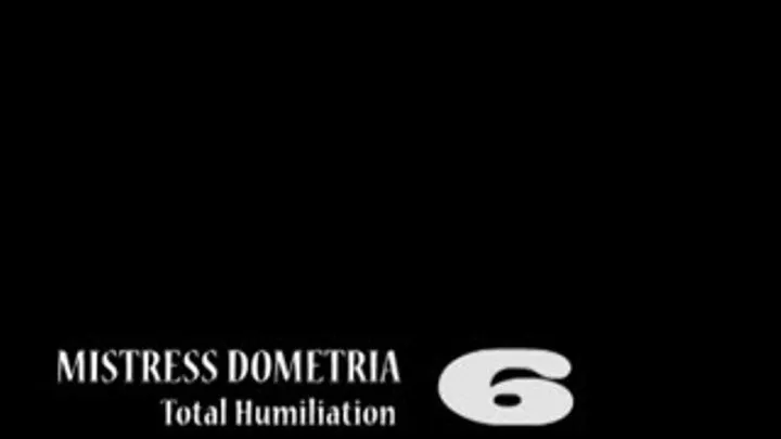 Mistress Dometria - Total Humiliation - Part 6