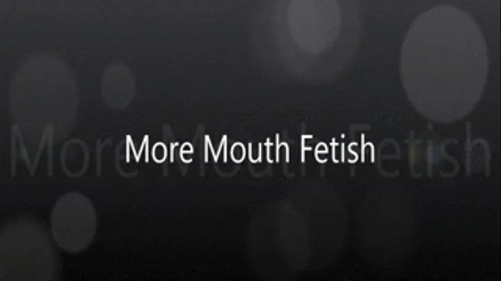 More Mouth Fetish!