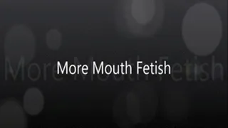 More Mouth Fetish!