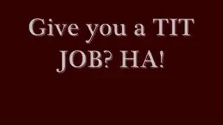 Give you a tit job? HA!