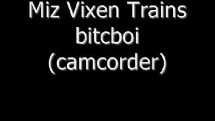 Miz Vixen Trains bitchboi CAMCORDER