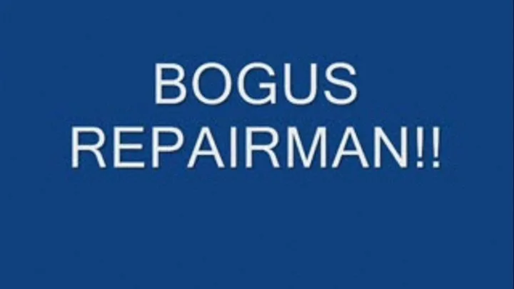 BOGUS REPAIRMAN!!