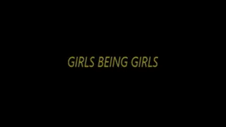 GIRLS BEING GIRLS