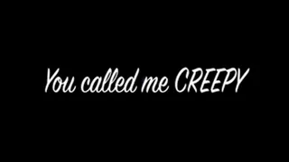 YOU CALLED ME CREEPY