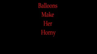 BALLOONS MAKE HER HORNY