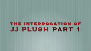 THE INTERROGATION OF JJ PLUSH PART 1 (WMVFORMAT)