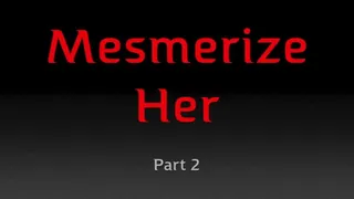 MESMERIZE HER - PART 2