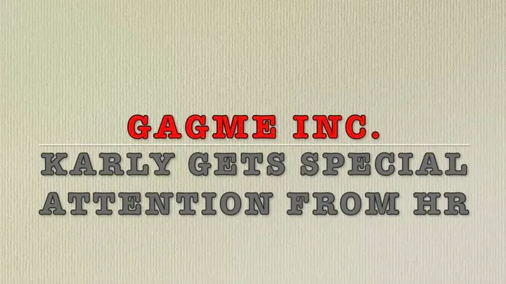 GAGME INC, KARLY GETS SPECIAL ATTENTION FROM HR