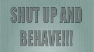 SHUT UP AND BEHAVE