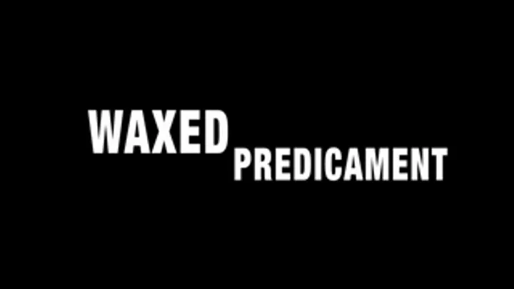 WAXED PREDICAMENT