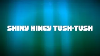 SHINY HINEY TUSH TUSH